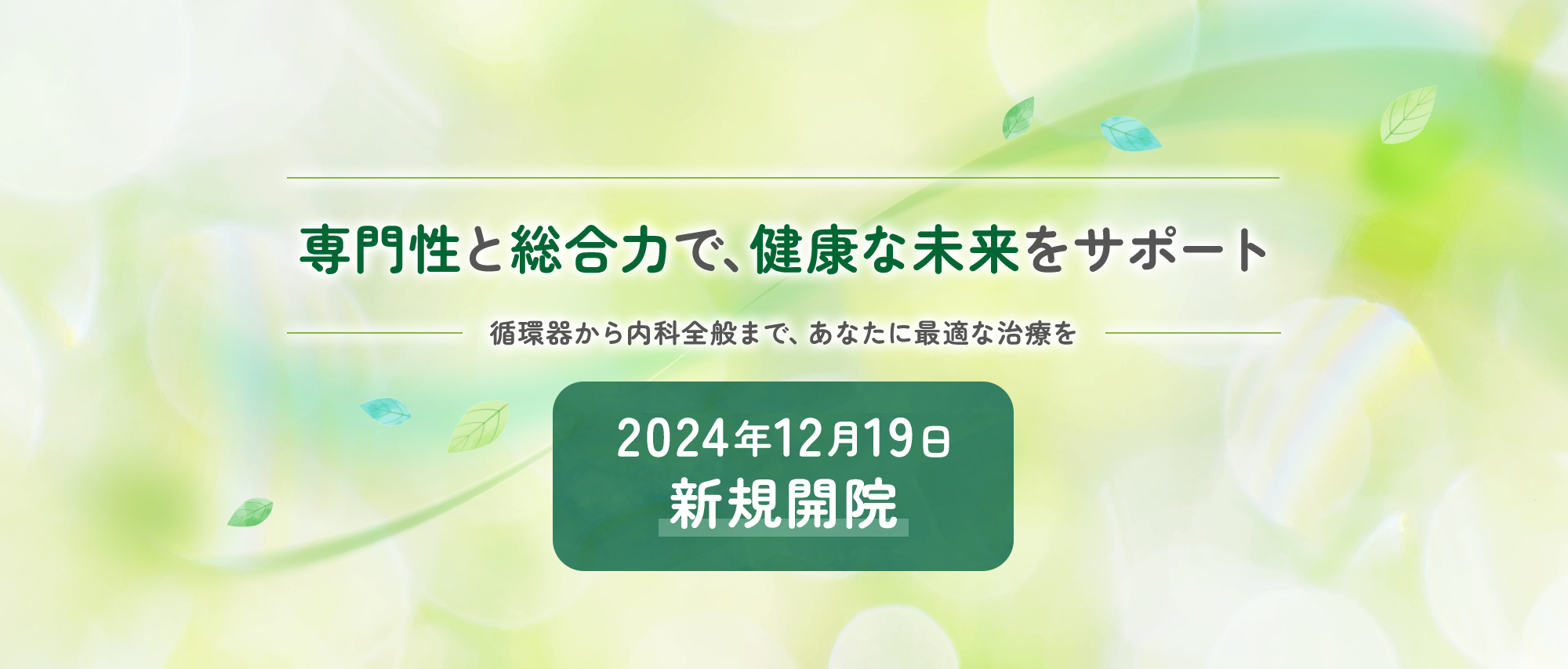 専門性と総合力で、健康な未来をサポート 循環器から内科全般まで、あなたに最適な治療を 2024年12月19日 新規開院